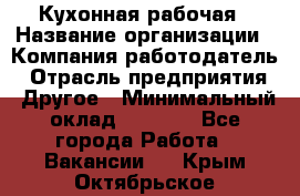 Кухонная рабочая › Название организации ­ Компания-работодатель › Отрасль предприятия ­ Другое › Минимальный оклад ­ 9 000 - Все города Работа » Вакансии   . Крым,Октябрьское